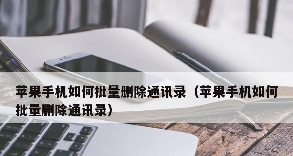 苹果手机如何批量删除联系人（简单有效的方法教你快速整理通讯录）